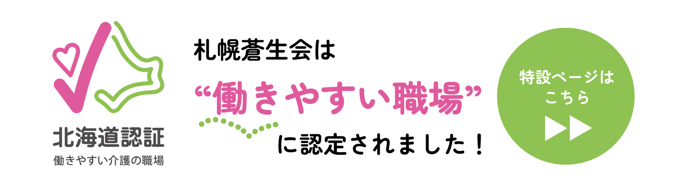 北海道認証 働きやすい介護の職場 札幌蒼生会は”働きやすい職場”に認定されました! 特設ページはコチラ